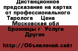 Дистанционное предсказание на картах от профессионального Таролога! › Цена ­ 70 - Московская обл., Бронницы г. Услуги » Другие   